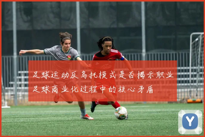 足球运动反乌托模式是否揭示职业足球商业化过程中的核心矛盾