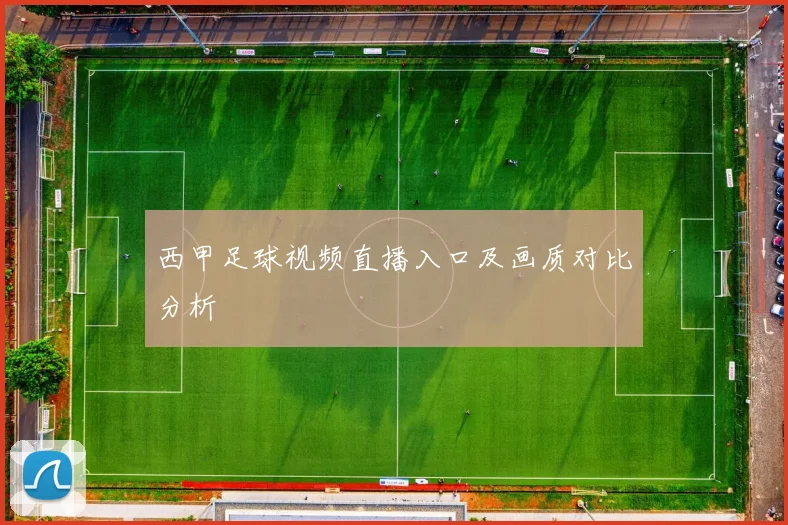 西甲足球视频直播入口及画质对比分析